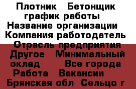 Плотник – Бетонщик график работы › Название организации ­ Компания-работодатель › Отрасль предприятия ­ Другое › Минимальный оклад ­ 1 - Все города Работа » Вакансии   . Брянская обл.,Сельцо г.